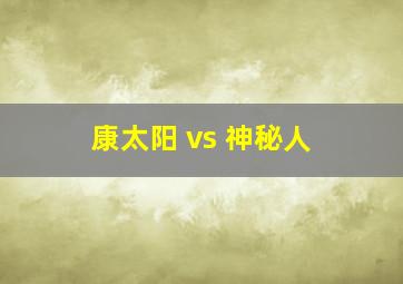 康太阳 vs 神秘人